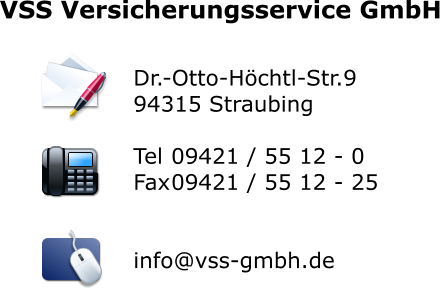 Dr.-Otto-Höchtl-Str.9 94315 Straubing  Tel	09421 / 55 12 - 0 Fax	09421 / 55 12 - 25   info@vss-gmbh.de VSS Versicherungsservice GmbH